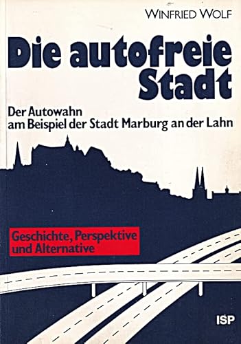 Die autofreie Stadt: Der Autowahn am Beispiel der Stadt Marburg an der Lahn : Geschichte, Perspektive und Alternative (German Edition) (9783929008418) by Wolf, Winfried