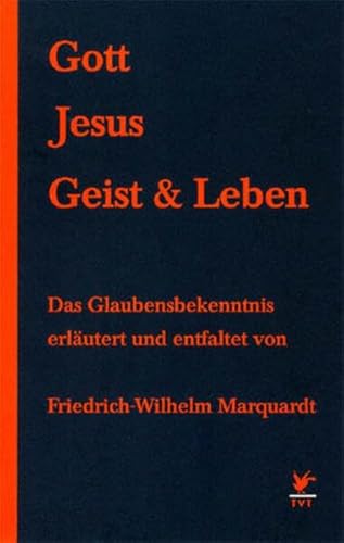Gott, Jesus, Geist und Leben: Friedrich-Wilhelm Marquardt erläutert und entfaltet das Glaubensbekenntnis - Friedrich W Marquardt