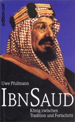 Ibn Saud, König zwischen Tradition und Fortschritt - Pfullmann, Uwe