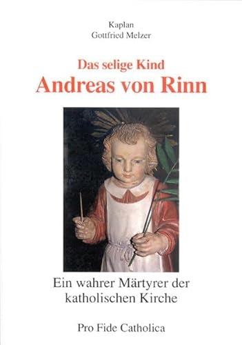Das selige Kind Andreas von Rinn ein wahrer Märtyrer der katholischen Kirche - Melzer Gottfried Kaplan