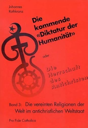 Die kommende Diktatur der Humanität oder Die Herrschaft des Antichristen - Band 3: Die vereinten Religionen der Welt im antichristlichen Weltstaat. - Rothkranz, Johannes