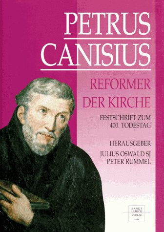 Petrus Canisius - Reformer der Kirche. Festschrift zum 400. Todestag des zweiten Apostels Deutsch...