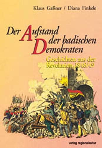Der Aufstand der badischen Demokraten. Geschichten aus der Revolution 1848/49 - Gassner, Klaus und Diana Finkele