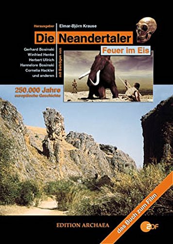 Die Neandertaler - Feuer im Eis: 250000 Jahre europäische Geschichte - Hackler, Cornelia, Elmar-Björn Krause und Gerhard Bosinski