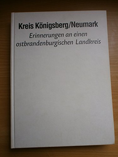 Kreis Königsberg /Neumark. Erinnerungen an einen ostbrandenburgischen Landkreis.