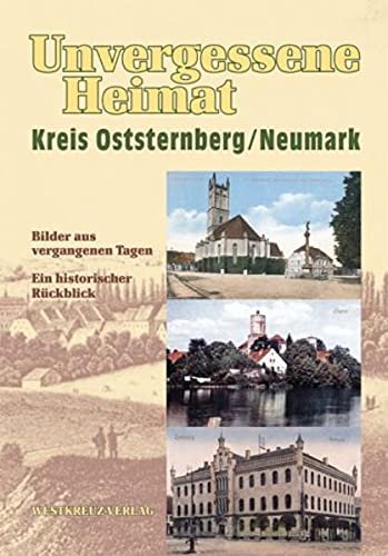Heimatkreis Oststernberg e.V. (Herausgeber) - Unvergessene Heimat Kreis Oststernberg /Neumark. Bilder aus vergangenen Tagen. Ein historischer Rckblick