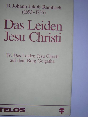 9783929602302: Das Leiden Jesu Christi / Band 4: Das Leidens Jesu Christi auf dem Berge Golgatha: Predigten zur Passion Jesu - Rambach, Johann Jakob