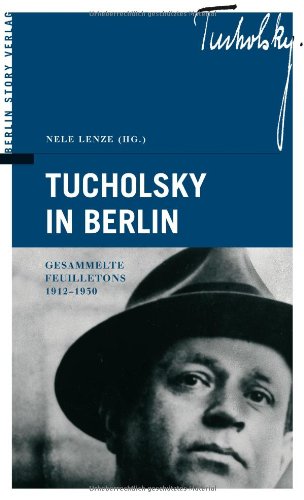 Tucholsky in Berlin : gesammelte Feuilletons 1912 - 1930. Herausgegeben von Nele Lenze.