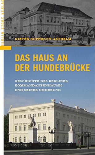 Das Haus an der Hundebrücke - Geschichte des Berliner Kommandantenhauses und seiner Umgebung - Hoffmann-Axthelm, Dieter