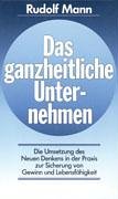 Das ganzheitliche Unternehmen: Die Umsetzung des Neuen Denkens in der Praxis zur Sicherung von Gewinn und LebensfÃ¤higkeit - Mann, Rudolf