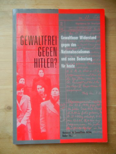 Beispielbild fr Gewaltfrei gegen Hitler? - Gewaltloser Widerstand gegen den Nationalsozialismus und seine Bedeutung fr heute zum Verkauf von Der Ziegelbrenner - Medienversand