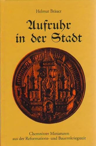 Beispielbild fr Aufruhr in der Stadt: Chemnitzer Miniaturen aus der Reformations- und Bauernkriegszeit zum Verkauf von medimops