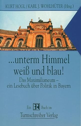 Imagen de archivo de unterm Himmel weiss und blau! Das Maximilianeum - Ein Lesebuch ber Politik in Bayern a la venta por Eulennest Verlag e.K.