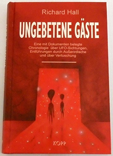 Ungebetene Gäste: Eine mit Dokumenten belegte Chronologie über UFO-Sichtungen, Entführungen durch...