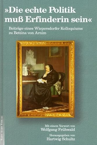 Beispielbild fr Die echte Politik muss Erfinderin sein: Beitrge eines Wiepersdorfer Kolloquiums zu Bettina von Arnim zum Verkauf von medimops