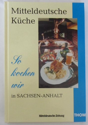 Mitteldeutsche Küche: So kochen wir in Sachsen-Anhalt. Hrsg. v. d. Mitteldeutschen Zeitung, Halle