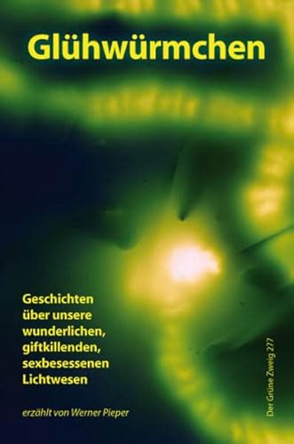 Glühwürmchen: Geschichten über unsere wunderlichen, giftkillenden, sexbesessenen Lichtwesen - Pieper, Werner