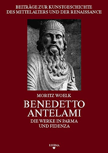 Benedetto Antelami : die Werke in Parma und Fidenza. Beiträge zur Kunstgeschichte des Mittelalters und der Renaissance, Bd. 2, - Woelk, Moritz,