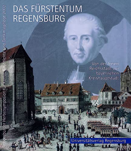 Beispielbild fr Das Frstentum Regensburg: Von der freien Reichsstadt zur bayerischen Kreishauptstadt Kunst und Geschichte im Spannungsfeld von Klassizismus und . und Denkmalpflege vom 22. bis 24. Nov. 2002) zum Verkauf von medimops