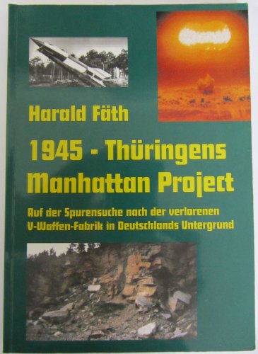 Stock image for 1945 - Thringens Manhattan Project. Auf Spurensuche nach der verlorenen V-Waffen-Fabrik in Deutschlands Untergrund. Fernraketen- und Atomwaffenproduktion im thringischen Jonastal? for sale by Antiquariat Lesekauz Barbara Woeste M.A.