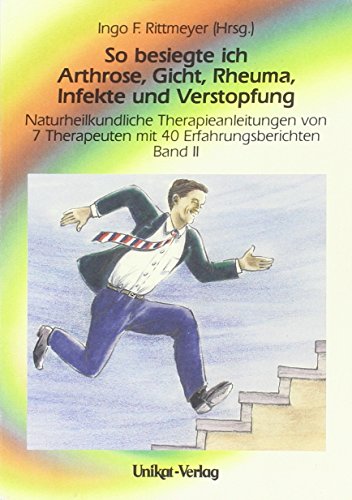 So besiegte ich Arthrose, Gicht, Rheuma, Infekte, Verstopfung - Naturheilkundliche Therapieanleitungen von 7 Therapeuten mit 40 Erfahrungsberichten Band 2 - Ingo F. Rittmeyer