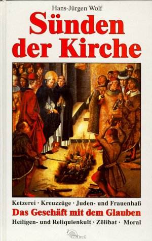 Sünden der Kirche. Ketzerei - Kreuzzüge - Juden- und Frauenhaß - Das Geschäft mit dem Glauben - H...