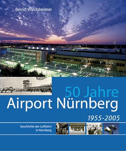 50 Jahre Airport Nürnberg. Geschichte der Luftfahrt in Nürnberg 1955 - 2005