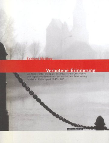 Verbotene Erinnerung: Die Wiederentdeckung der ostpreußischen Geschichte und regionales Bewußtsein der russischen Bevölkerung im Gebiet Kaliningrad 1945 - 2001 - Eckhard Matthes