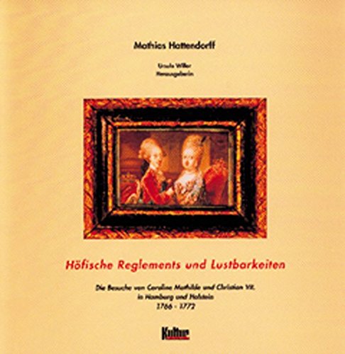 Hoefische Reglements und Lustbarkeiten. Die Besuche von Caroline Mathilde und Christian VII. in Hamburg und Holstein 1766-1772 - Mathias Hattendorff