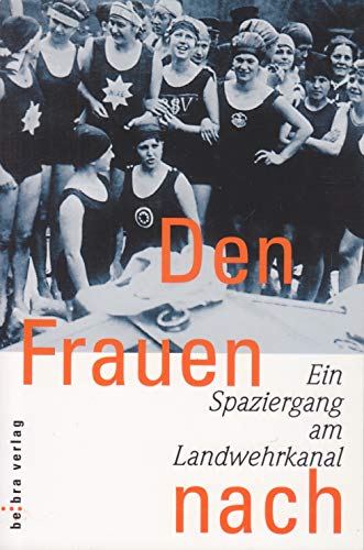 Den Frauen nach. Ein Spaziergang am Landwehrkanal. - Carstens, Cornelia / Luikenga Margret / Ow, Stephanie von / Stange, Heike / Wolters, Rita (Hrg)