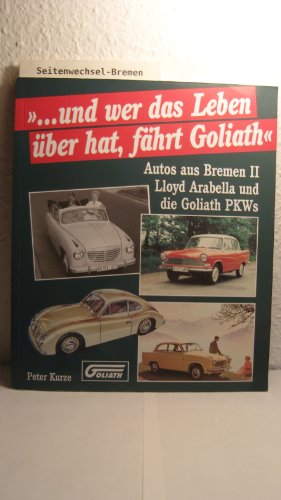 Und wer das Leben über hat, fährt Goliath: Lloyd Arabella und die Goliath-Personenwagen (Autos aus Bremen) (German - Kurze, Peter