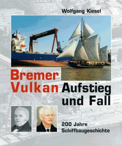 Bremer Vulkan Aufstieg und Fall - 200 Jahre Schiffbaugeschichte