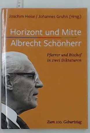 Horizont und Mitte: Albrecht Schönherr. Pfarrer und Bischof in zwei Diktaturen. - Heise, Joachim / Gruhn, Johannes (Hg)