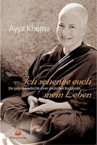 Ich schenke euch mein Leben - Die Lebensgeschichte einer deutschen Buddhistin - Khema, Ayya