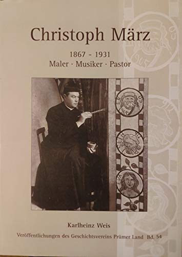 Christoph März : 1867 - 1931 ; Maler, Musiker, Pastor - Weis, Karlheinz