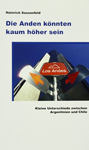 9783931569280: Die Anden knnten kaum hher sein: Kleine Unterschiede zwischen Argentinien und Chile