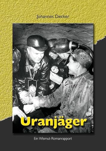 Uranjäger - Ein Wismut-Romanrapport - Johannes Decker