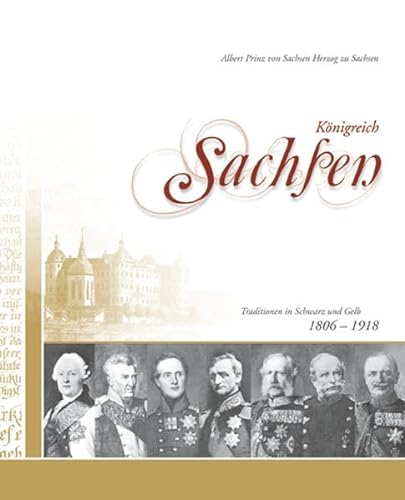 Königreich Sachsen: Tradition in Schwarz und Gelb 1806-1918 - Albert Prinz von Sachsen Hzg. zu Sachsen