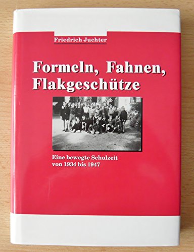 Formeln, Fahnen, Flakgeschütze. Eine bewegte Schulzeit von 1934 bis 1947. - Juchter, Friedrich