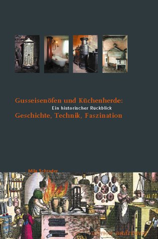 Gusseisenöfen und Küchenherde - Geschichte, Technik, Faszination. Ein historischer Rückblick - Mila Schrader