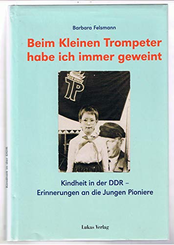 Beispielbild fr Beim kleinen Trompeter habe ich immer geweint. Erinnerungen an die Jungen Pioniere zum Verkauf von medimops