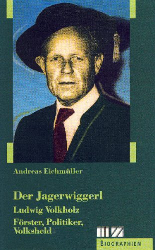 Der Jagerwiggerl. Ludwig Volkholz. Förster, Politiker, Volksheld.