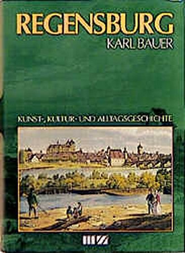 Regensburg: Kunst-, Kultur- und Alltagsgeschichte - Karl Bauer