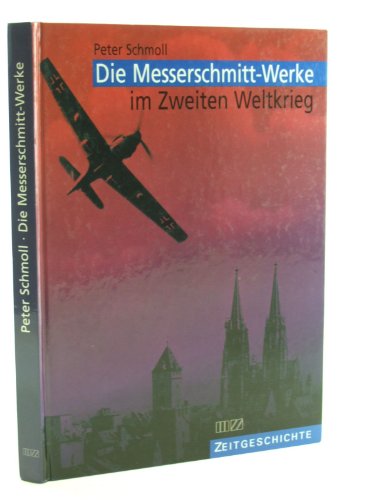 Die Messerschmitt-Werke im Zweiten Weltkrieg: Die Flugzeugproduktion der Messerschmitt GmbH, Rege...