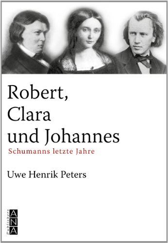 Robert, Clara Und Johannes: Schumanns Letzte Jahre - Peters, Uwe H.; Peters, Uwe H.