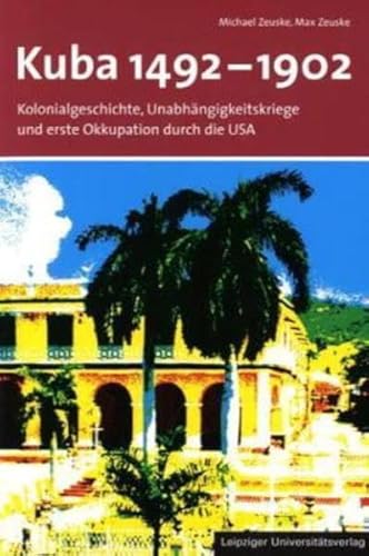 Kuba 1492 - 1902: Kolonialgeschichte und Unabhängigkeitskriege und erste Okkupation durch die USA - Zeuske, Max, Zeuske, Michael