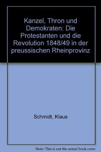 Kanzel, Thron und Demokraten: Die Protestanten und die Revolution 1848/49 in der preussischen Rheinprovinz (German Edition) (9783932050107) by Schmidt, Klaus