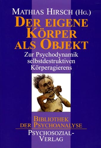 Der Eigene Körper Als Objekt: Zur Psychodynamik Selbstdestruktiven Körperagierens. Bibliothek Der Psychoanalyse - Hrsg. V. Mathias Hirsch; Hirsch, Mathias