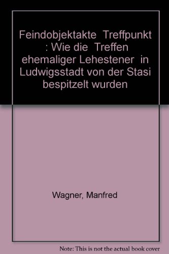 Feindobjektakte "Treffpunkt": Wie die "Treffen ehemaliger Lehestener" in Ludwigsstadt von der Stasi bespitzelt wurden (German Edition) (9783932303265) by Wagner, Manfred