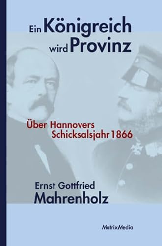 Ein Königreich wird Provinz: Über Hannovers Schicksalsjahr 1866 - Mahrenholz, Ernst Gottfried